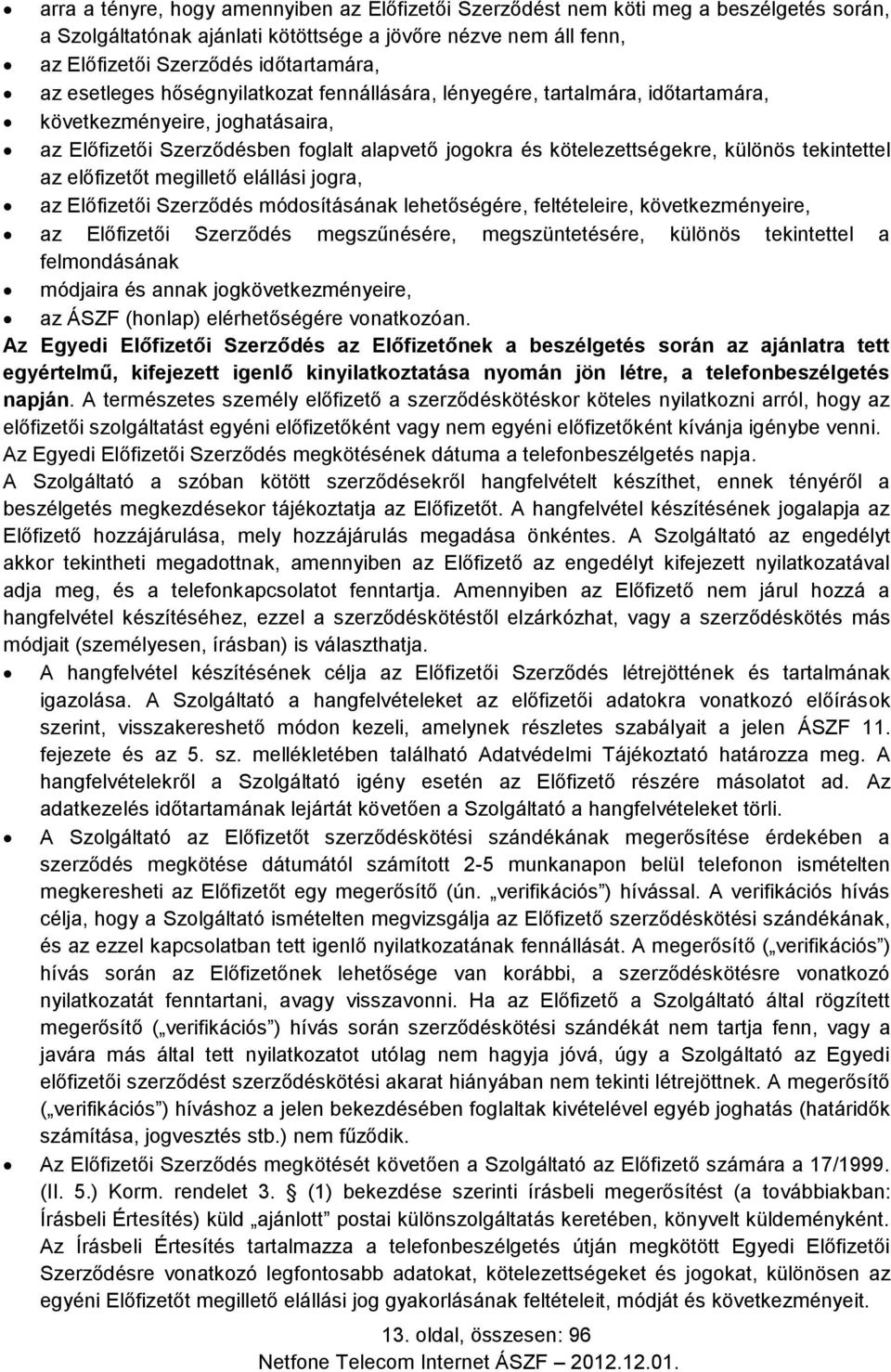 tekintettel az előfizetőt megillető elállási jogra, az Előfizetői Szerződés módosításának lehetőségére, feltételeire, következményeire, az Előfizetői Szerződés megszűnésére, megszüntetésére, különös