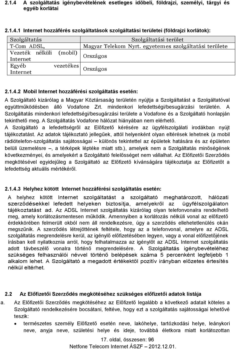 2 Mobil Internet hozzáférési szolgáltatás esetén: A Szolgáltató kizárólag a Magyar Köztársaság területén nyújtja a Szolgáltatást a Szolgáltatóval együttműködésben álló Vodafone Zrt.