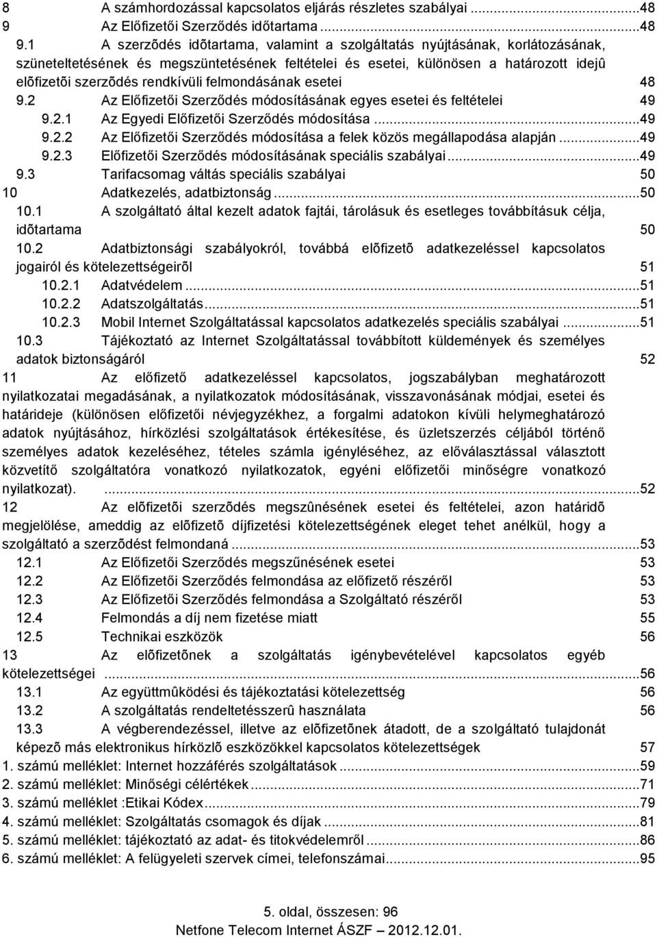 1 A szerzõdés idõtartama, valamint a szolgáltatás nyújtásának, korlátozásának, szüneteltetésének és megszüntetésének feltételei és esetei, különösen a határozott idejû elõfizetõi szerzõdés rendkívüli