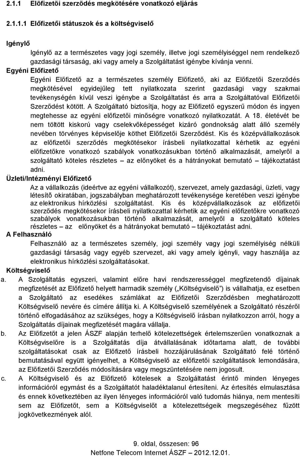 Egyéni Előfizető Egyéni Előfizető az a természetes személy Előfizető, aki az Előfizetői Szerződés megkötésével egyidejűleg tett nyilatkozata szerint gazdasági vagy szakmai tevékenységén kívül veszi