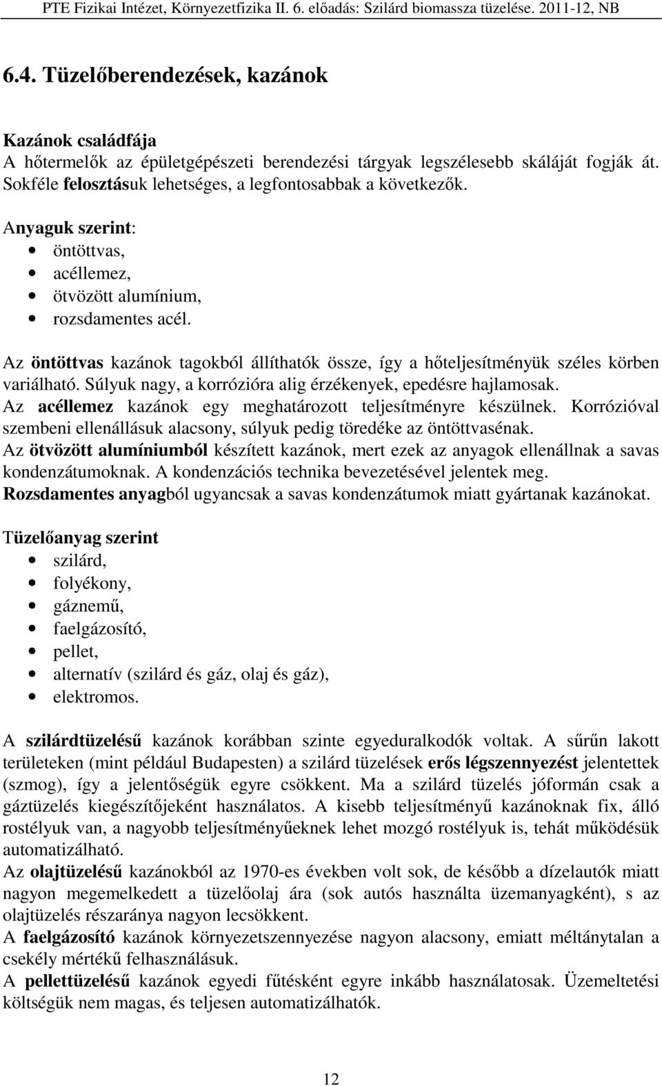 Súlyuk nagy, a korrózióra alig érzékenyek, epedésre hajlamosak. Az acéllemez kazánok egy meghatározott teljesítményre készülnek.