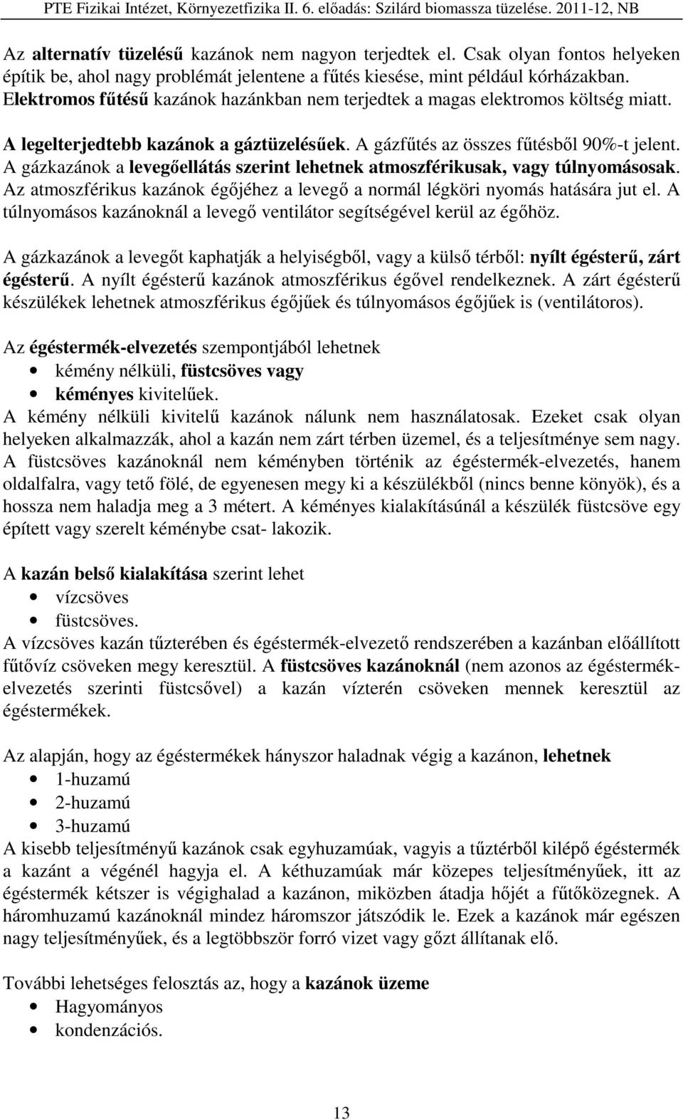 A gázkazánok a levegőellátás szerint lehetnek atmoszférikusak, vagy túlnyomásosak. Az atmoszférikus kazánok égőjéhez a levegő a normál légköri nyomás hatására jut el.