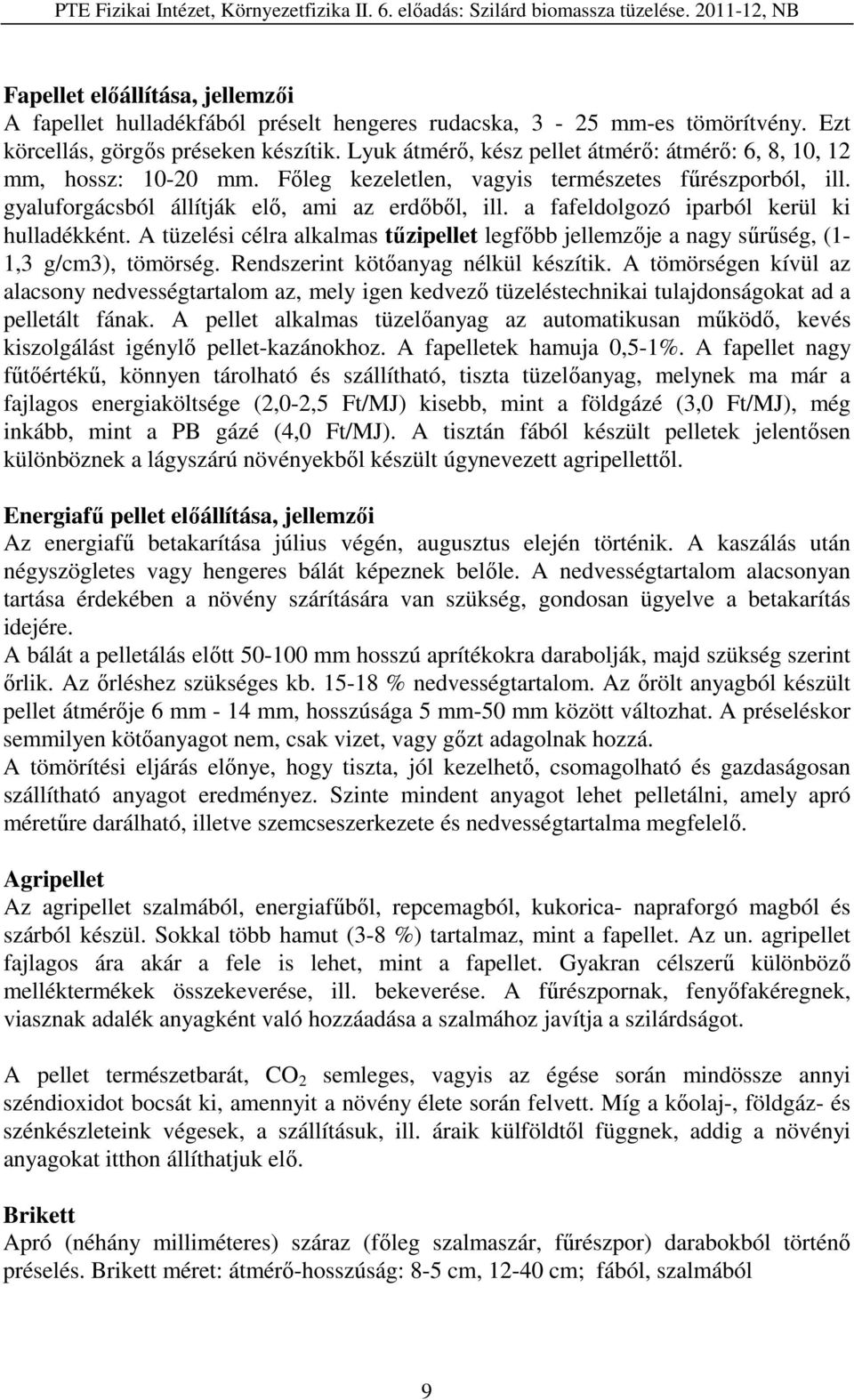 a fafeldolgozó iparból kerül ki hulladékként. A tüzelési célra alkalmas tűzipellet legfőbb jellemzője a nagy sűrűség, (1-1,3 g/cm3), tömörség. Rendszerint kötőanyag nélkül készítik.