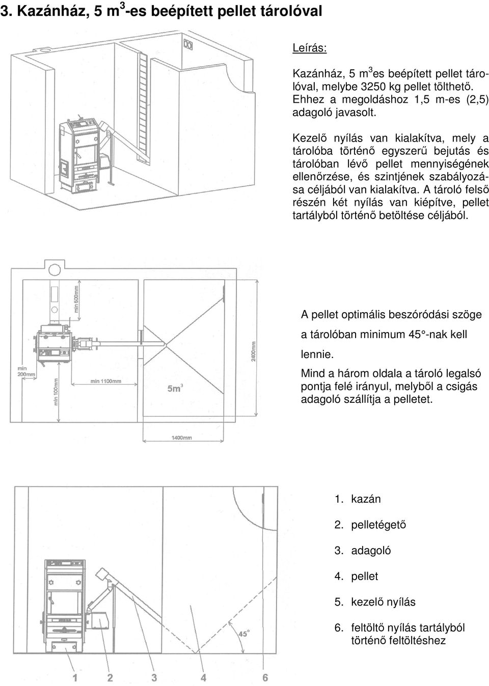 A tároló felső részén két nyílás van kiépítve, pellet tartályból történő betöltése céljából. A pellet optimális beszóródási szöge a tárolóban minimum 45 -nak kell lennie.