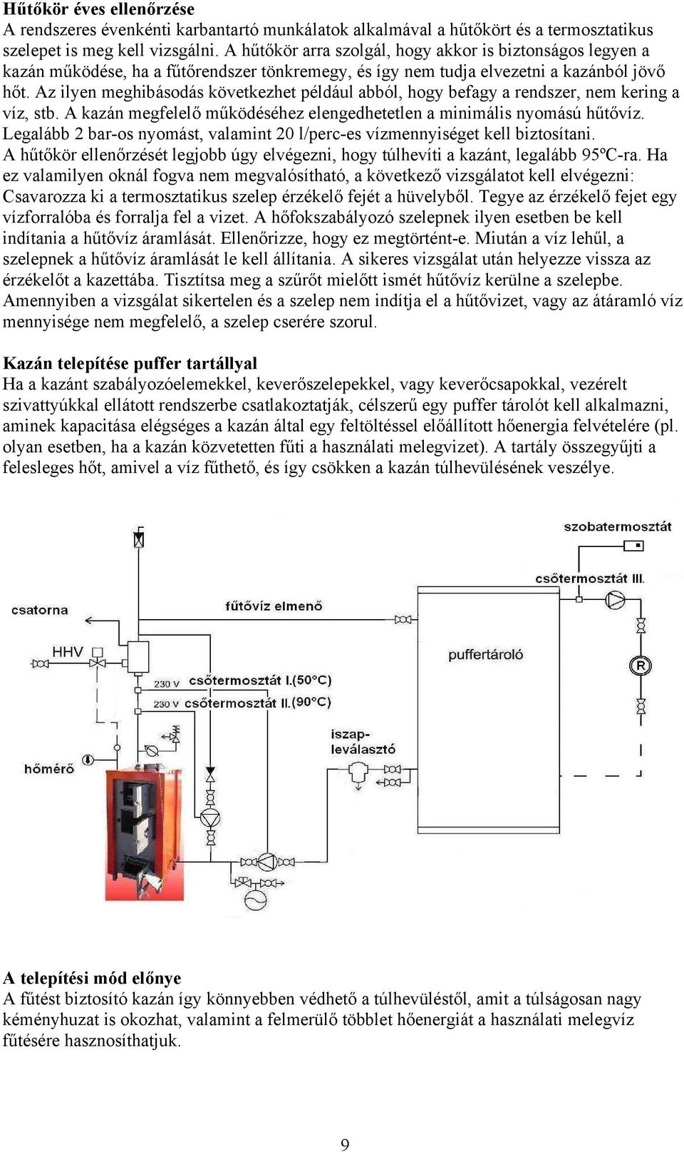 Az ilyen meghibásodás következhet például abból, hogy befagy a rendszer, nem kering a víz, stb. A kazán megfelelő működéséhez elengedhetetlen a minimális nyomású hűtővíz.