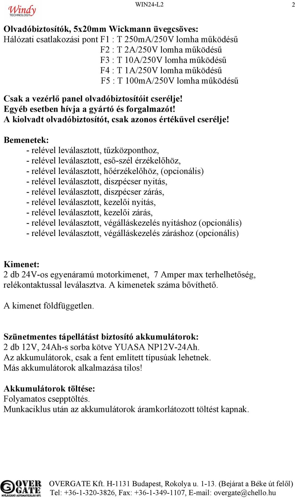 Bemenetek: - relével leválasztott, tűzközponthoz, - relével leválasztott, eső-szél érzékelőhöz, - relével leválasztott, hőérzékelőhöz, (opcionális) - relével leválasztott, diszpécser nyitás, -