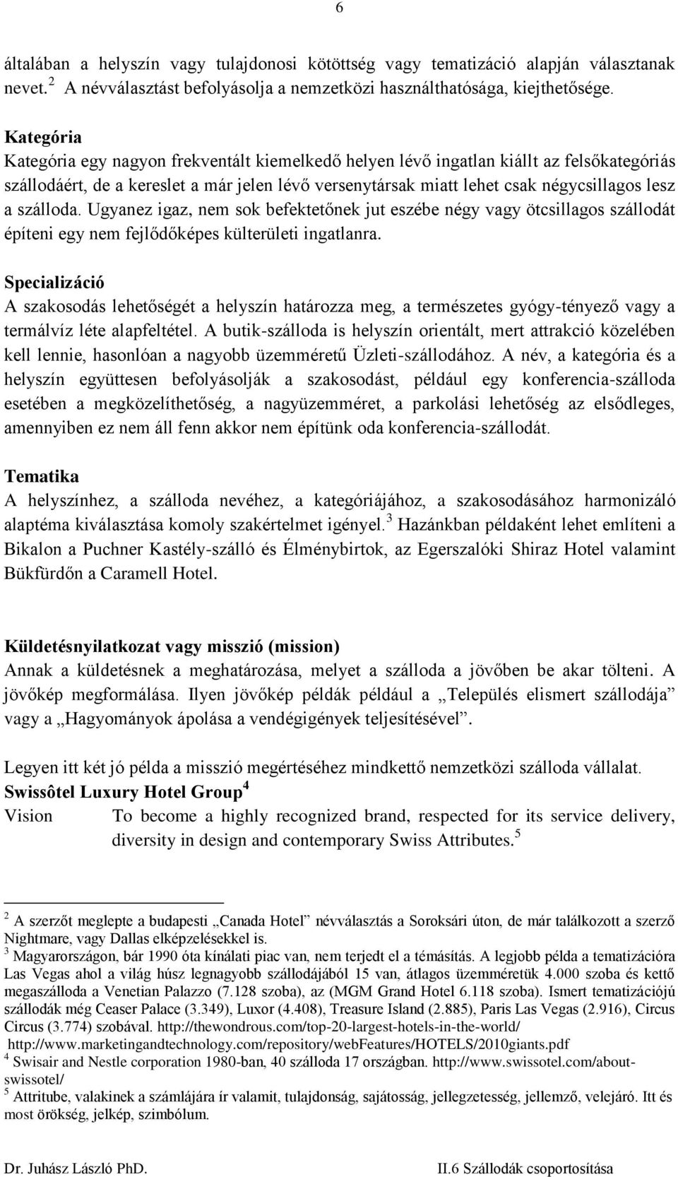 szálloda. Ugyanez igaz, nem sok befektetőnek jut eszébe négy vagy ötcsillagos szállodát építeni egy nem fejlődőképes külterületi ingatlanra.