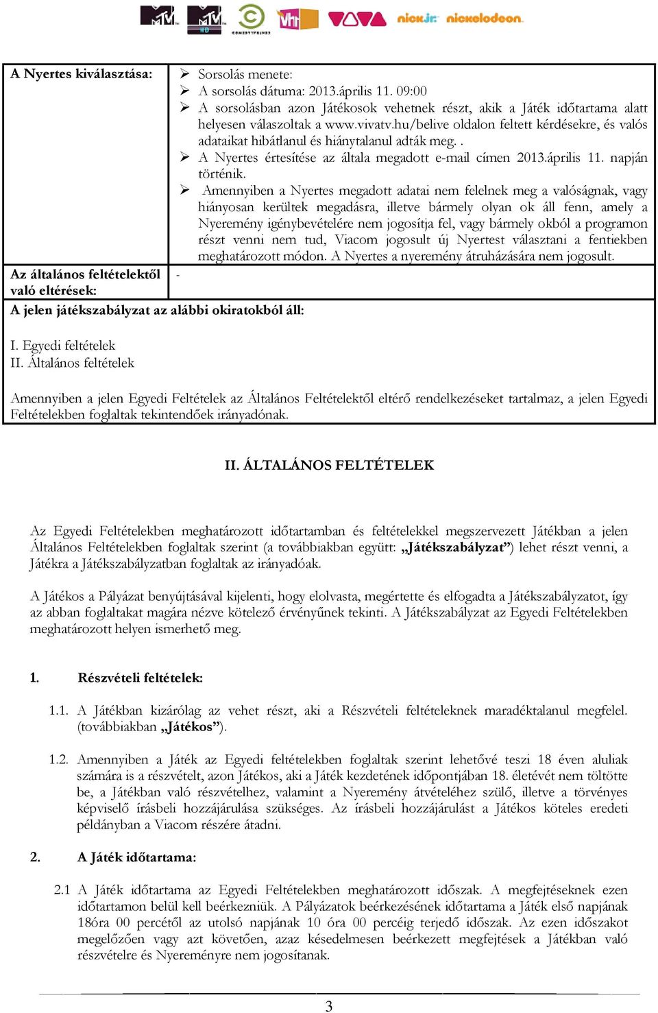 Amennyiben a Nyertes megadott adatai nem felelnek meg a valóságnak, vagy hiányosan kerültek megadásra, illetve bármely olyan ok áll fenn, amely a Nyeremény igénybevételére nem jogosítja fel, vagy