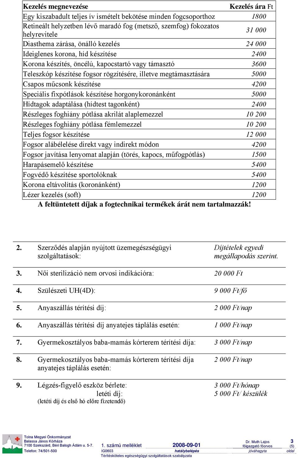 4200 Speciális fixpótlások készítése horgonykoronánként Hídtagok adaptálása (hídtest tagonként) 2400 Részleges foghiány pótlása akrilát alaplemezzel 10 200 Részleges foghiány pótlása fémlemezzel 10