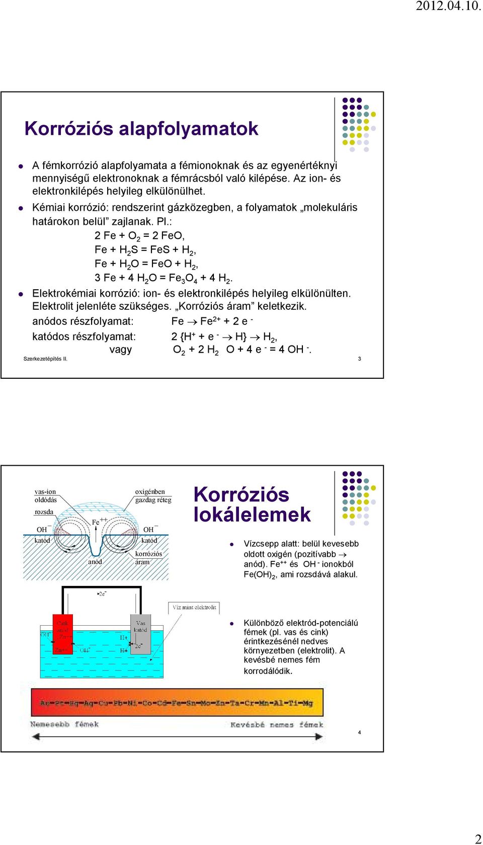 Elektrokémiai korrózió: ion- és elektronkilépés helyileg elkülönülten. Elektrolit jelenléte szükséges. Korróziós áram keletkezik.