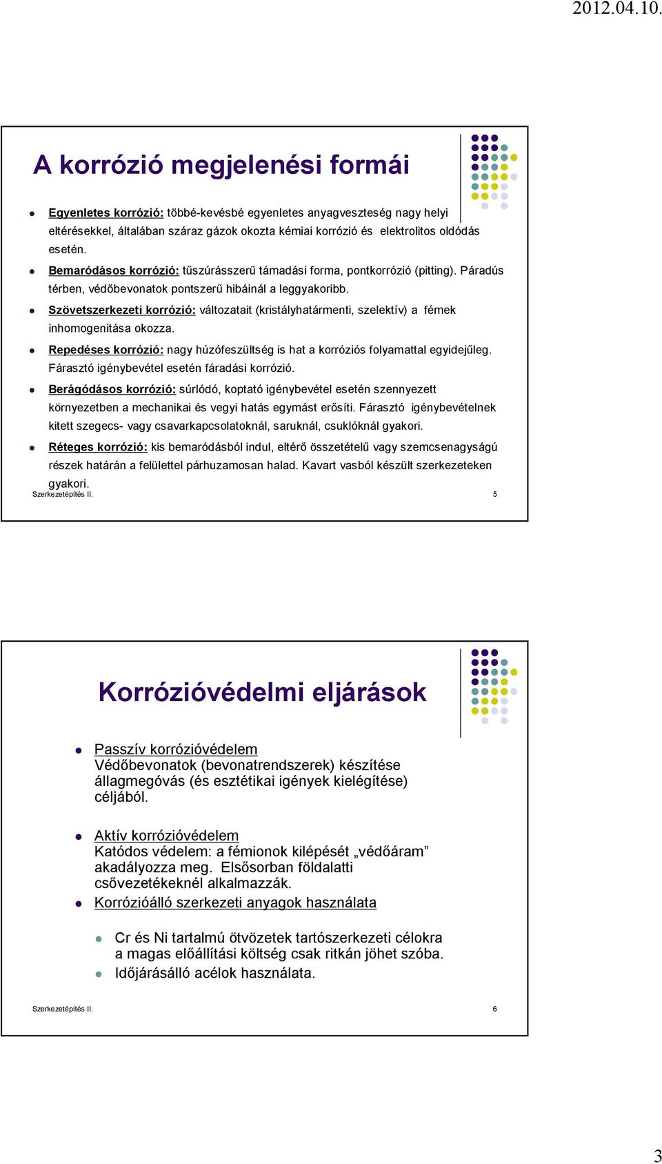 Szövetszerkezeti korrózió: változatait (kristályhatármenti, szelektív) a fémek inhomogenitása okozza. Repedéses korrózió: nagy húzófeszültség is hat a korróziós folyamattal egyidejűleg.