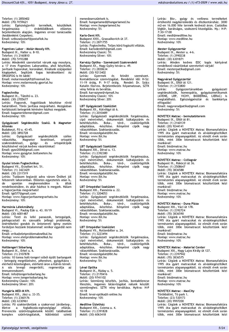 Telefon: (1) 2160810 Mobil: (70) 5193288 Leírás: Mindenkit szeretettel várunk egy mosolyra, a 17 éves Fogműves Laborunkba, ahol készítünk, javítunk fogsorokat, koronákat.