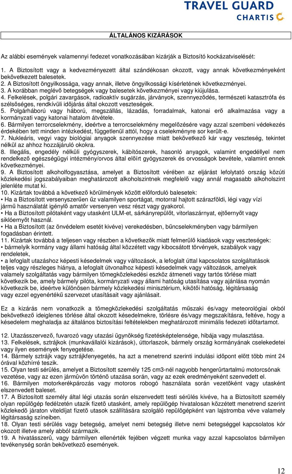 A Biztosított öngyilkossága, vagy annak, illetve öngyilkossági kísérletének következményei. 3. A korábban meglévő betegségek vagy balesetek következményei vagy kiújulása. 4.