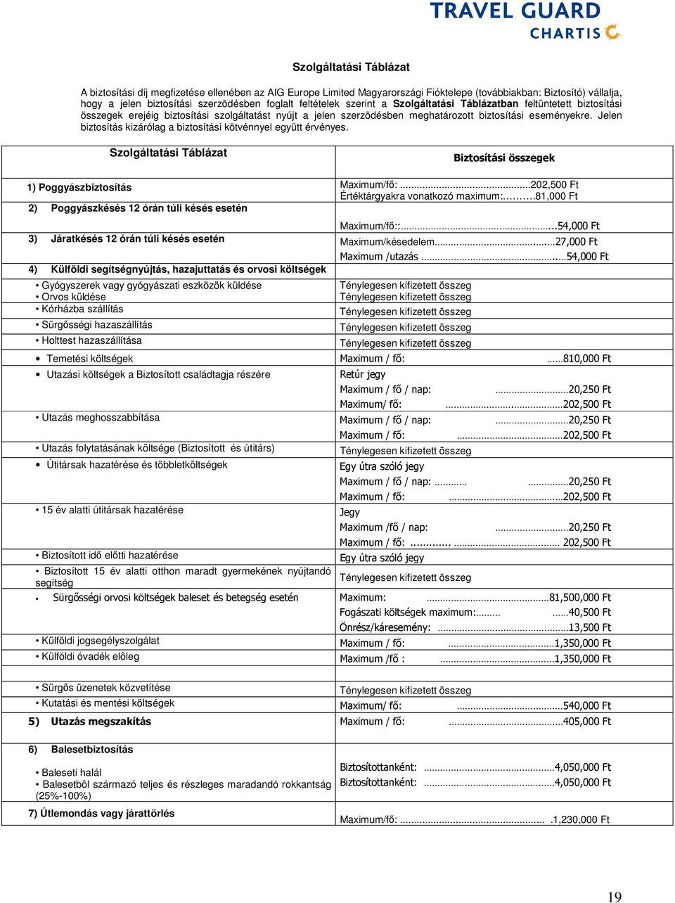 Jelen biztosítás kizárólag a biztosítási kötvénnyel együtt érvényes. Szolgáltatási Táblázat Biztosítási összegek 1) Poggyászbiztosítás Maximum/fő:...202,500 Ft Értéktárgyakra vonatkozó maximum:.
