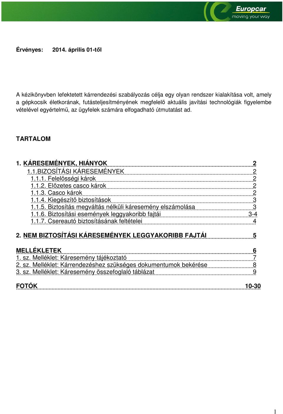 technológiák figyelembe vételével egyértelmű, az ügyfelek számára elfogadható útmutatást ad. TARTALOM 1. KÁRESEMÉNYEK, HIÁNYOK 2 1.1.BIZOSÍTÁSI KÁRESEMÉNYEK 2 1.1.1. Felelősségi károk 2 1.1.2. Előzetes casco károk 2 1.