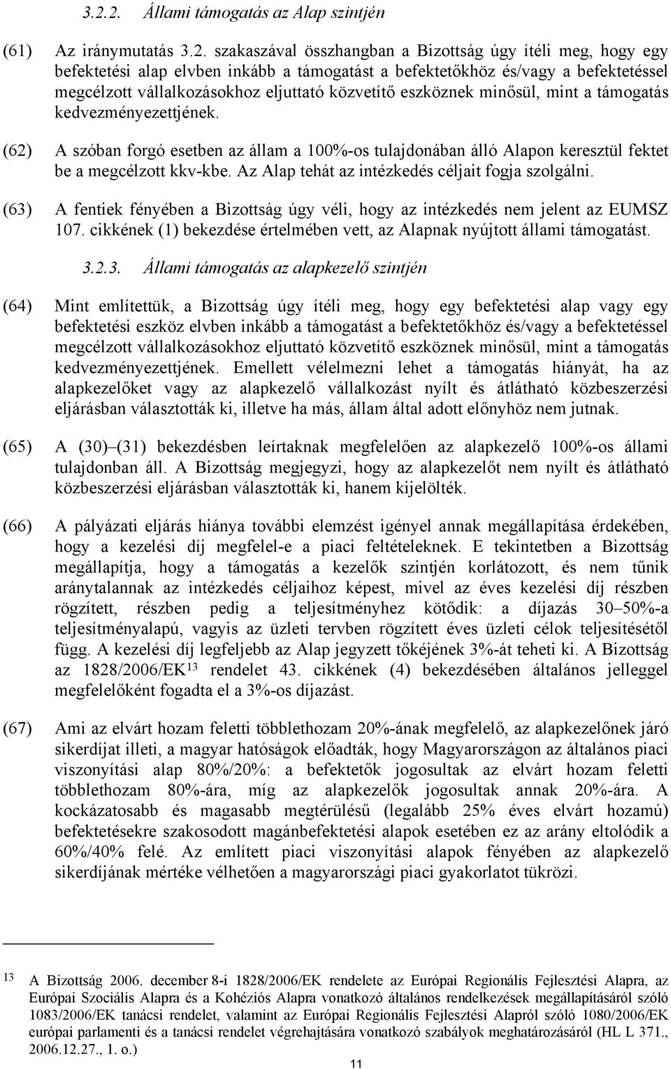 (62) A szóban forgó esetben az állam a 100%-os tulajdonában álló Alapon keresztül fektet be a megcélzott kkv-kbe. Az Alap tehát az intézkedés céljait fogja szolgálni.