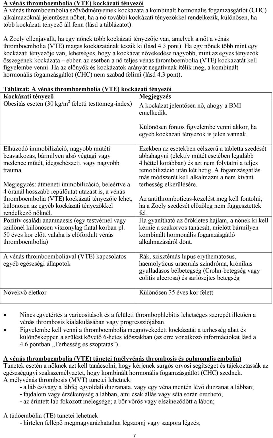 A Zoely ellenjavallt, ha egy nőnek több kockázati tényezője van, amelyek a nőt a vénás thromboembolia (VTE) magas kockázatának teszik ki (lásd 4.3 pont).