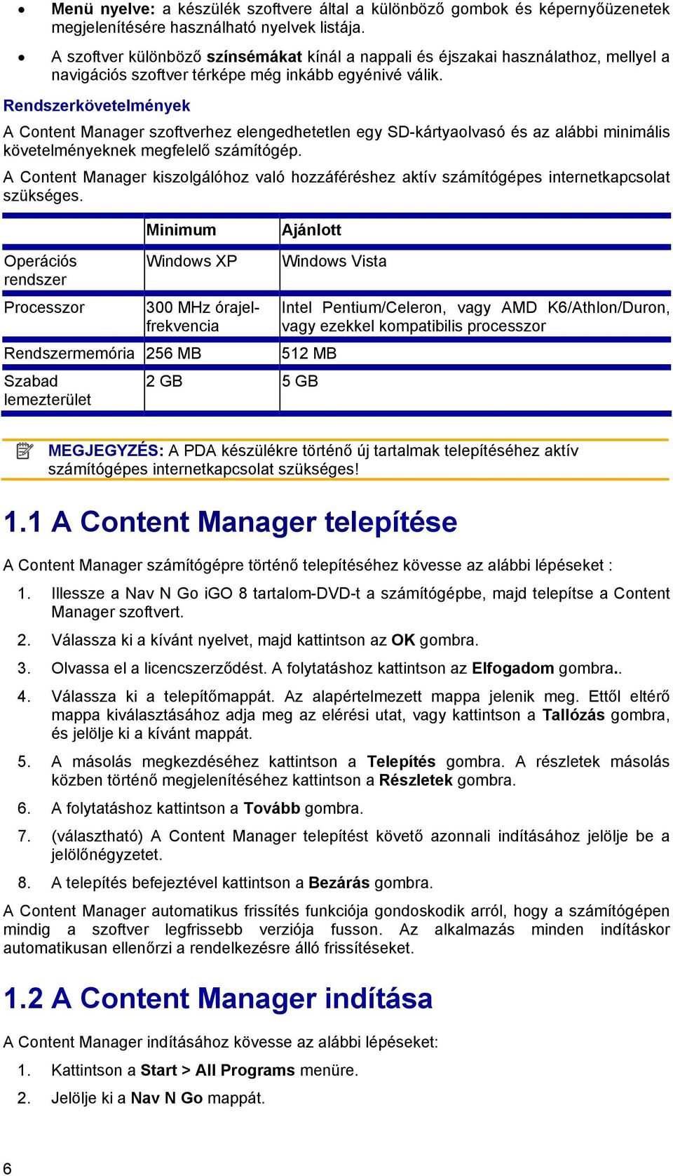 Rendszerkövetelmények A Content Manager szoftverhez elengedhetetlen egy SD-kártyaolvasó és az alábbi minimális követelményeknek megfelelő számítógép.