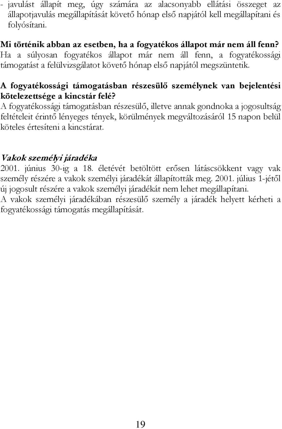 Ha a súlyosan fogyatékos állapot már nem áll fenn, a fogyatékossági támogatást a felülvizsgálatot követő hónap első napjától megszüntetik.