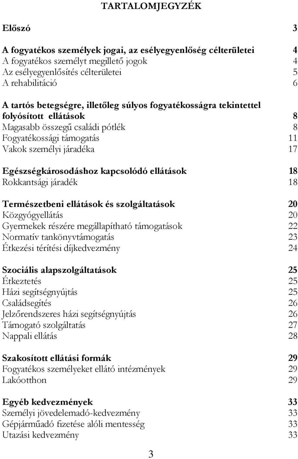 kapcsolódó ellátások 18 Rokkantsági járadék 18 Természetbeni ellátások és szolgáltatások 20 Közgyógyellátás 20 Gyermekek részére megállapítható támogatások 22 Normatív tankönyvtámogatás 23 Étkezési