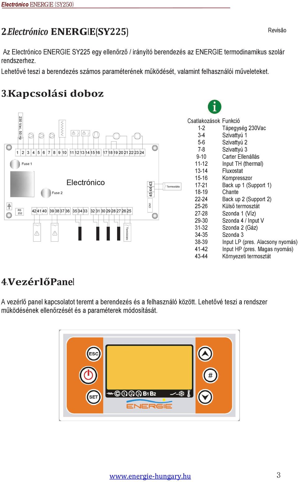 Kapcsolási doboz 230 Vac, 50 Hz 1 2 3 4 5 6 7 8 9 10 11 12 13 14 15 16 17 18 19 20 21 22 23 24 RS 232 Fuse 1 Fuse 2 Electrónico 42 41 40 39 38 37 36 35 34 33 32 31 30 29 28 27 26 25 Termóstato CN1 45