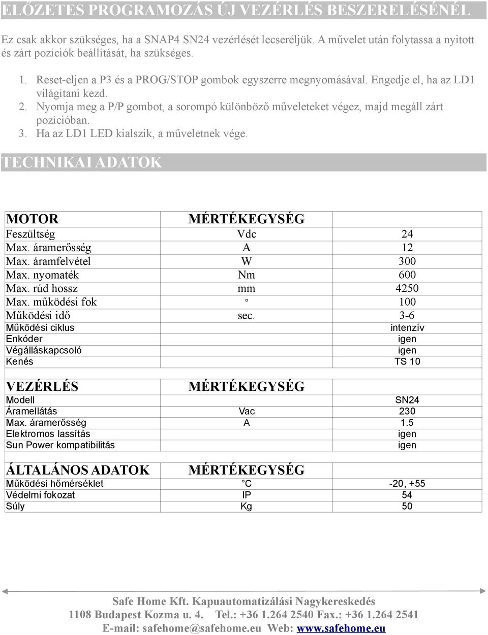 3. Ha az LD1 LED kialszik, a műveletnek vége. TECHNIKAI ADATOK MOTOR MÉRTÉKEGYSÉG Feszültség Vdc 24 Max. áramerősség A 12 Max. áramfelvétel W 300 Max. nyomaték Nm 600 Max. rúd hossz mm 4250 Max.