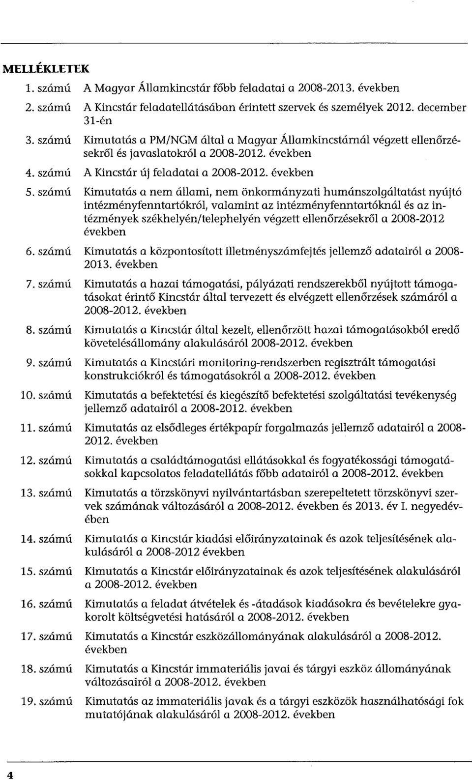 szám ú Kimutatás a nem állami, nem önkormányzati humánszolgáltatást nyújtó intézményfenntartókról, valamint az intézményfenntartóknál és az intézmények székhelyén/telephelyén végzett ellenőrzésekről