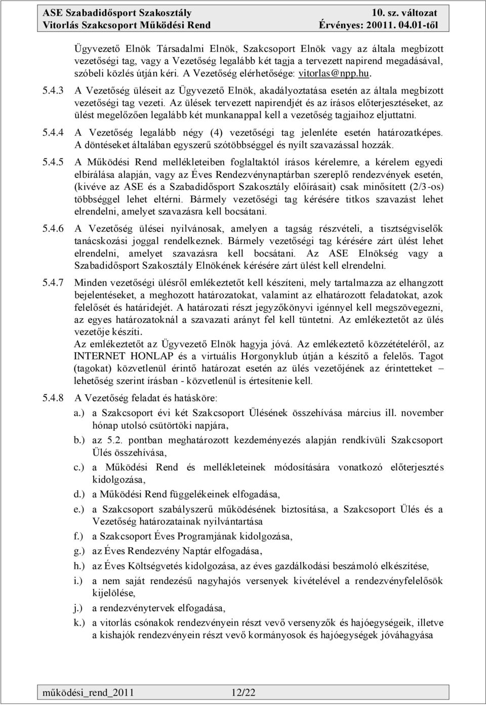 Az ülések tervezett napirendjét és az írásos előterjesztéseket, az ülést megelőzően legalább két munkanappal kell a vezetőség tagjaihoz eljuttatni. 5.4.