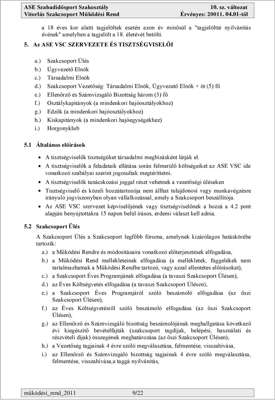 ) Szakcsoport Ülés Ügyvezető Elnök Társadalmi Elnök Szakcsoport Vezetőség: Társadalmi Elnök, Ügyvezető Elnök + öt (5) fő Ellenőrző és Számvizsgáló Bizottság három (3) fő Osztálykapitányok (a