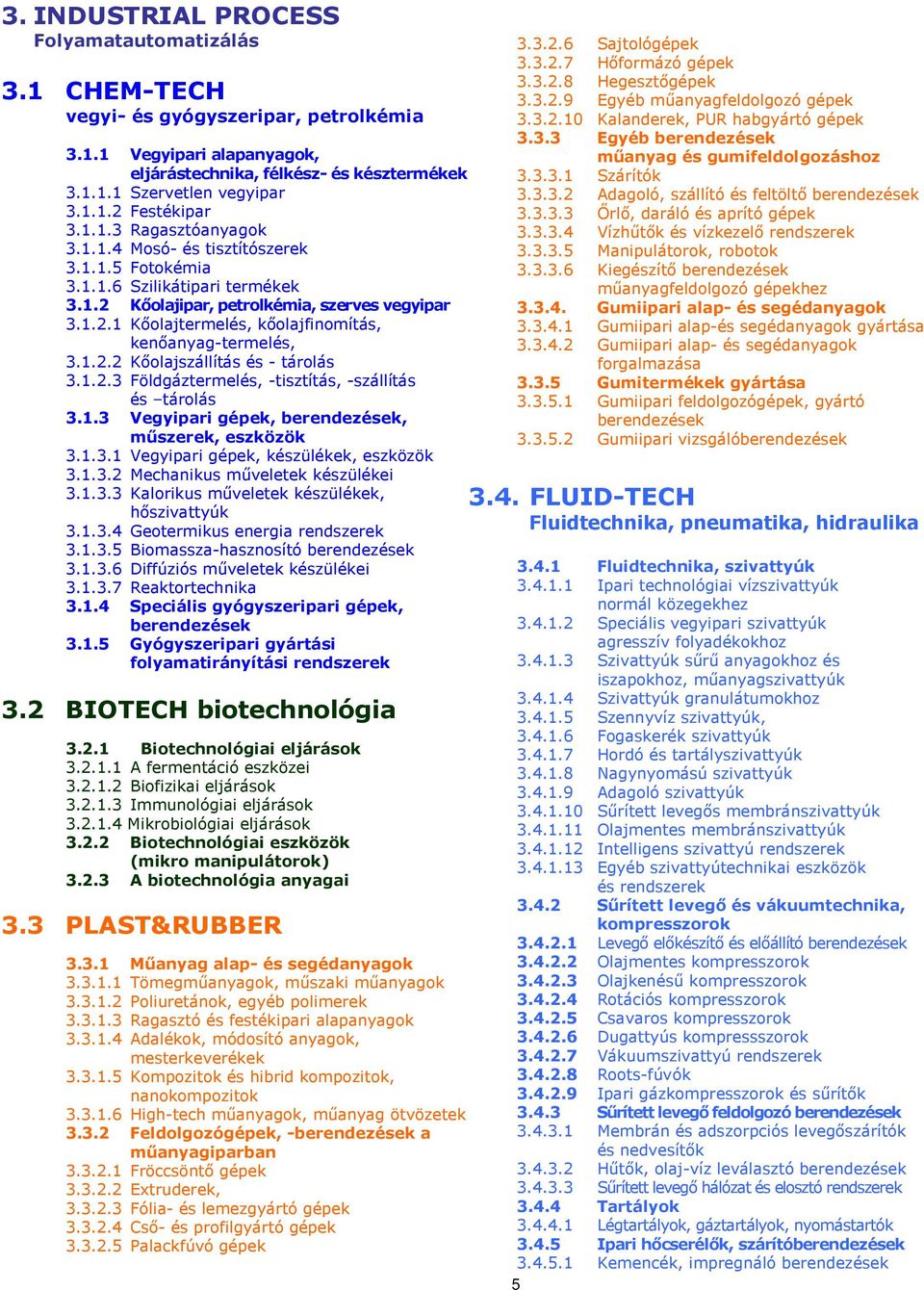 1.2.2 Kőolajszállítás és - tárolás 3.1.2.3 Földgáztermelés, -tisztítás, -szállítás és tárolás 3.1.3 Vegyipari gépek,, műszerek, eszközök 3.1.3.1 Vegyipari gépek, készülékek, eszközök 3.1.3.2 Mechanikus műveletek készülékei 3.