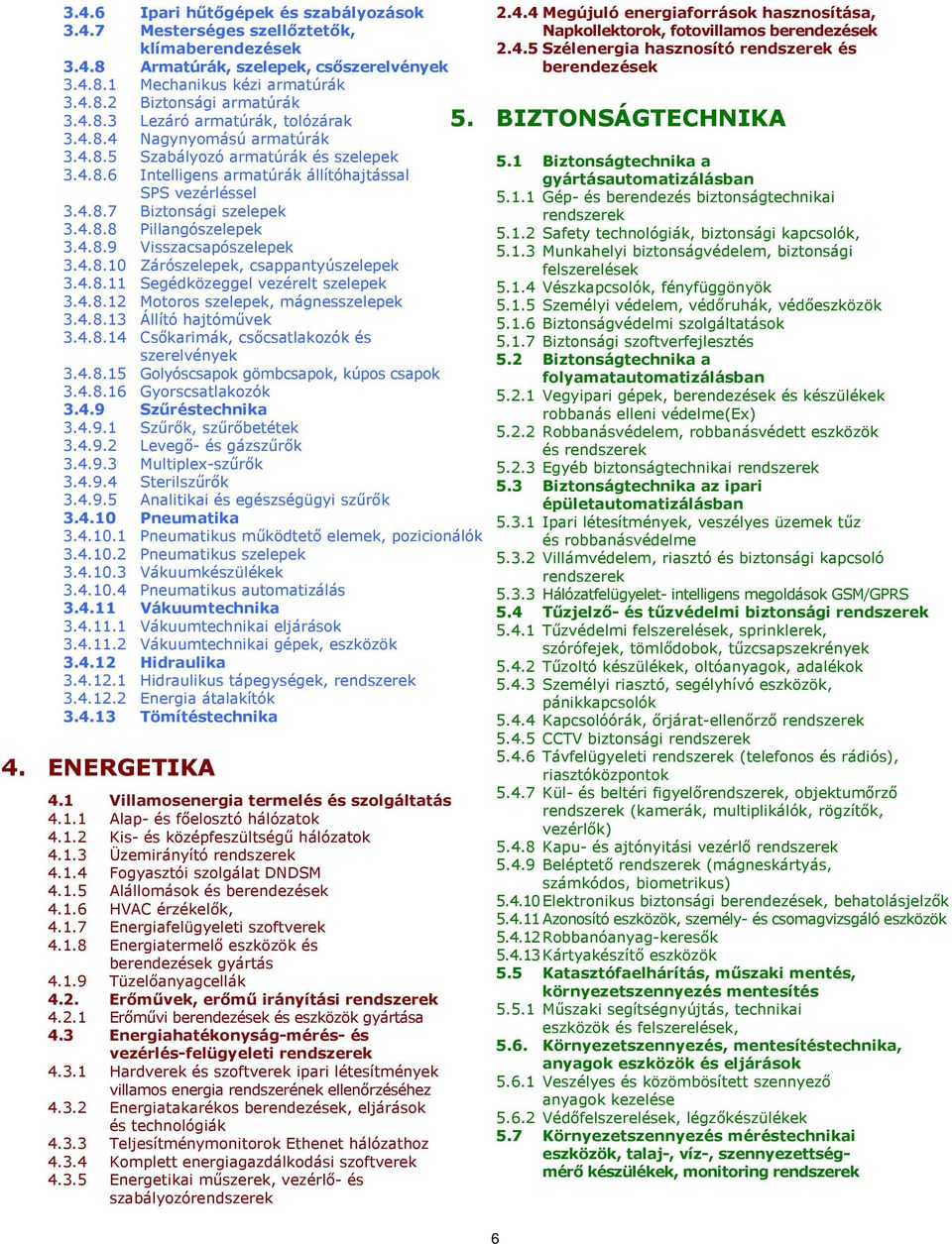 4.8.10 Zárószelepek, csappantyúszelepek 3.4.8.11 Segédközeggel vezérelt szelepek 3.4.8.12 Motoros szelepek, mágnesszelepek 3.4.8.13 Állító hajtóművek 3.4.8.14 Csőkarimák, csőcsatlakozók és szerelvények 3.