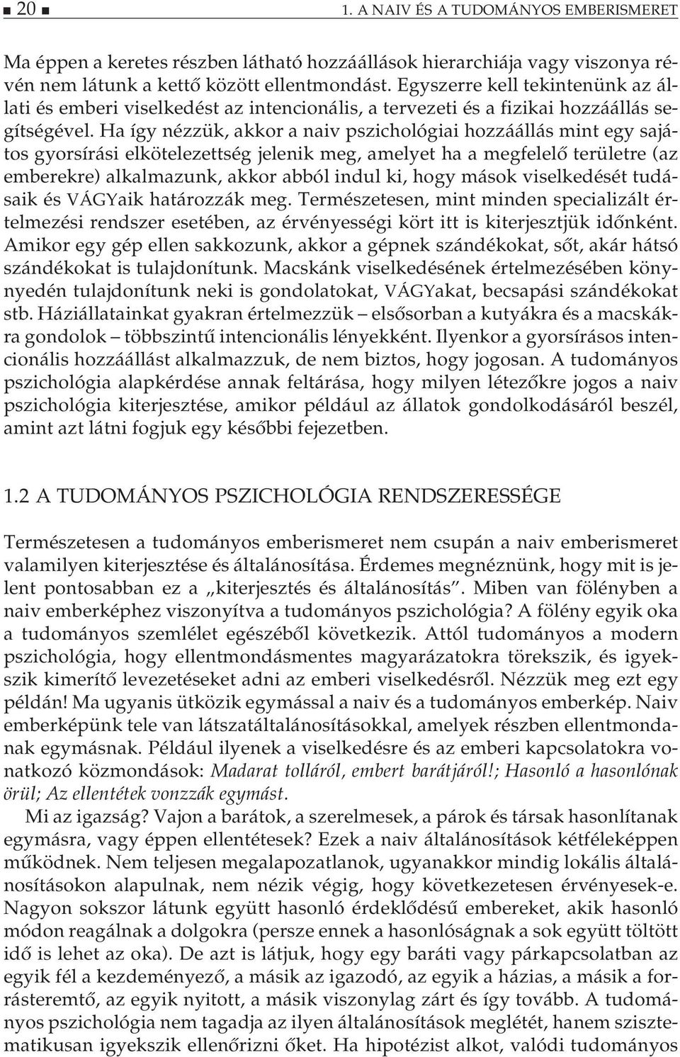 Ha így nézzük, akkor a naiv pszichológiai hozzáállás mint egy sajátos gyorsírási elkötelezettség jelenik meg, amelyet ha a megfelelő területre (az emberekre) alkalmazunk, akkor abból indul ki, hogy