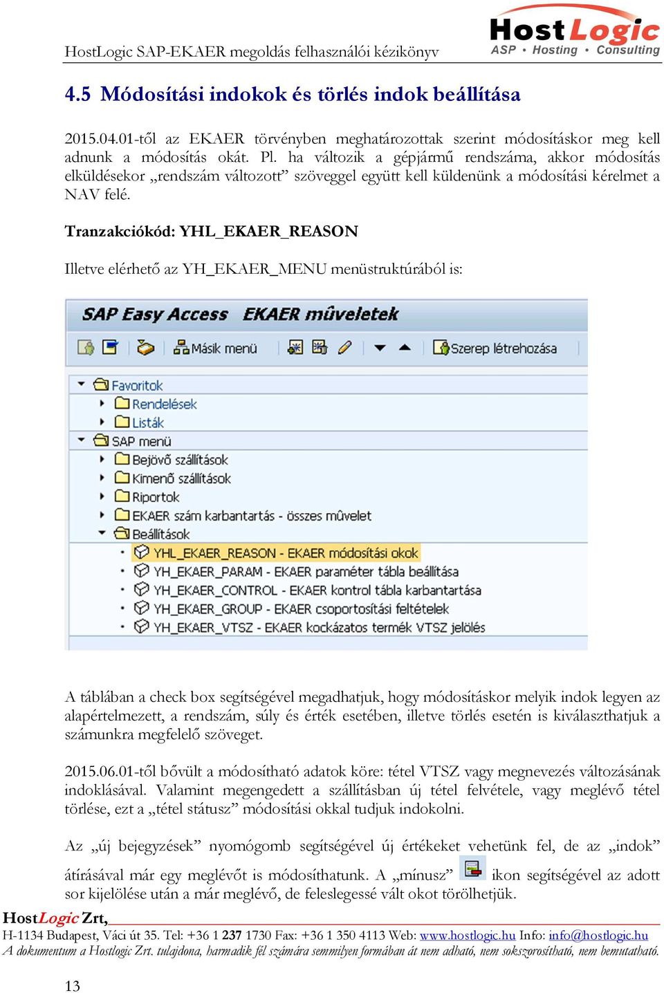 Tranzakciókód: YHL_EKAER_REASON Illetve elérhető az YH_EKAER_MENU menüstruktúrából is: A táblában a check box segítségével megadhatjuk, hogy módosításkor melyik indok legyen az alapértelmezett, a