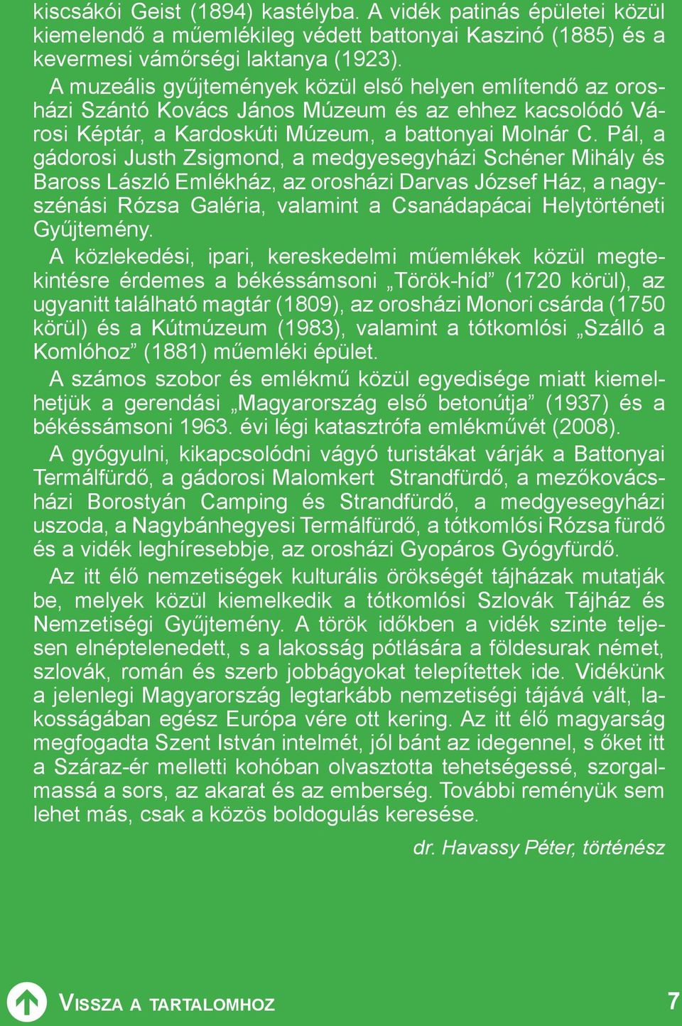 Pál, a gádorosi Justh Zsigmond, a medgyesegyházi Schéner Mihály és Baross László Emlékház, az orosházi Darvas József Ház, a nagyszénási Rózsa Galéria, valamint a Csanádapácai Helytörténeti Gyűjtemény.