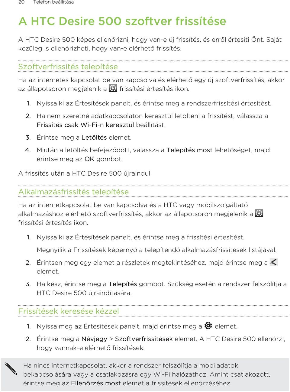 Szoftverfrissítés telepítése Ha az internetes kapcsolat be van kapcsolva és elérhető egy új szoftverfrissítés, akkor az állapotsoron megjelenik a frissítési értesítés ikon. 1.