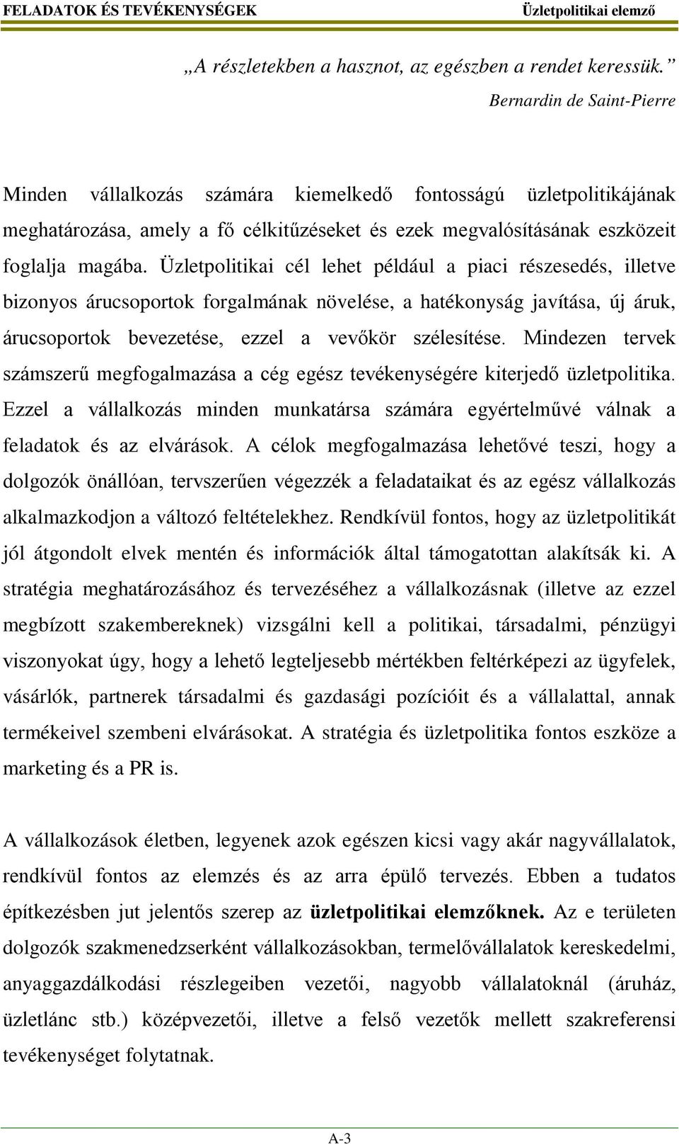 Üzletpolitikai cél lehet például a piaci részesedés, illetve bizonyos árucsoportok forgalmának növelése, a hatékonyság javítása, új áruk, árucsoportok bevezetése, ezzel a vevőkör szélesítése.