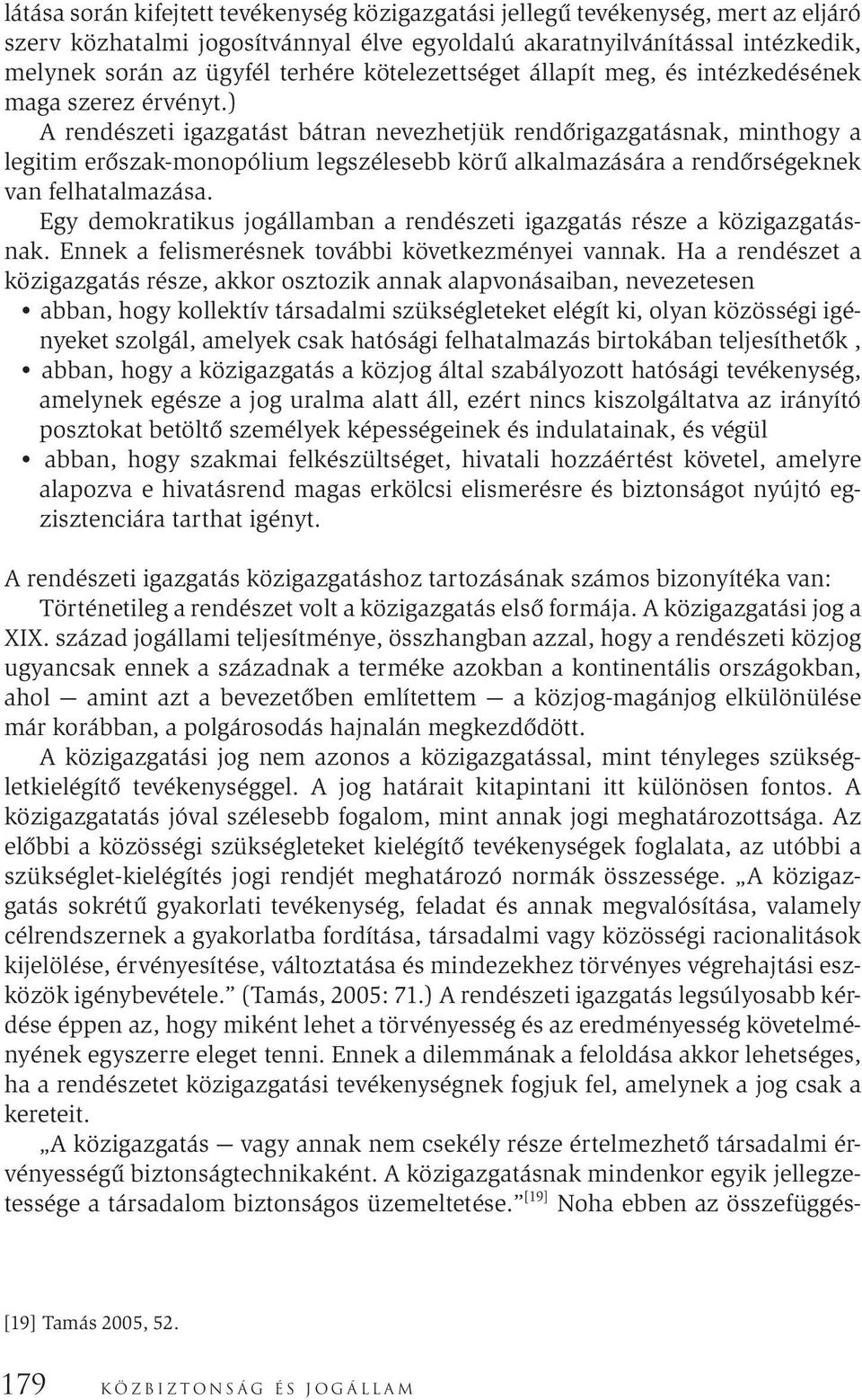 ) A rendészeti igazgatást bátran nevezhetjük rendőrigazgatásnak, minthogy a legitim erőszak-monopólium legszélesebb körű alkalmazására a rendőrségeknek van felhatalmazása.