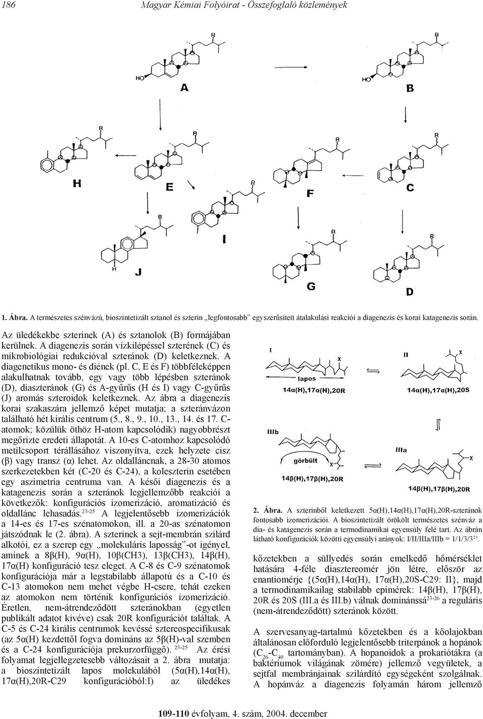 Az üledékekbe szterinek (A) és sztanolok (B) formájában kerülnek. A diagenezis során vízkilépéssel szterének (C) és mikrobiológiai redukcióval szteránok (D) keletkeznek.