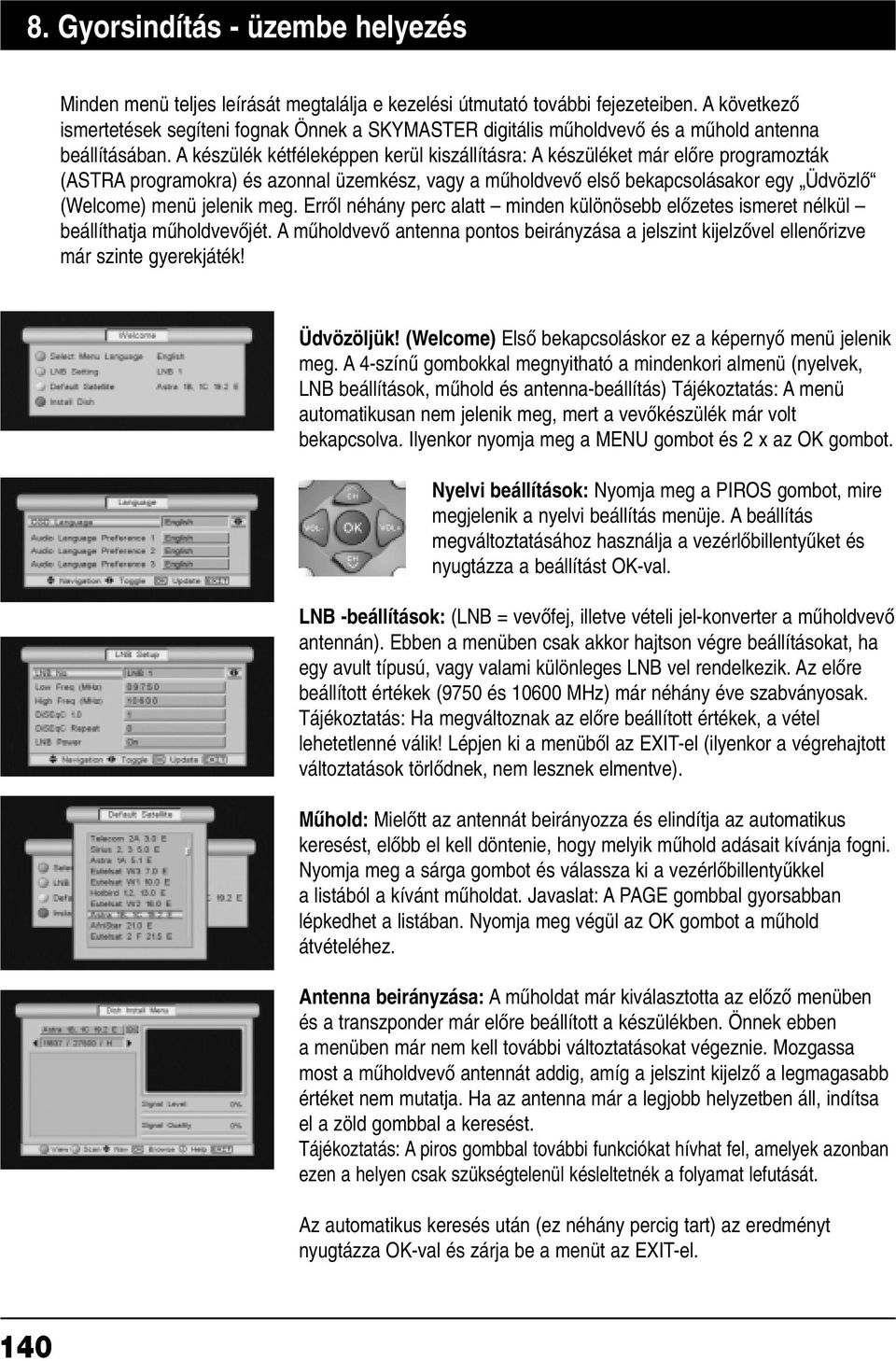 A készülék kétféleképpen kerül kiszállításra: A készüléket már elœre programozták (ASTRA programokra) és azonnal üzemkész, vagy a mæholdvevœ elsœ bekapcsolásakor egy Üdvözlœ (Welcome) menü jelenik