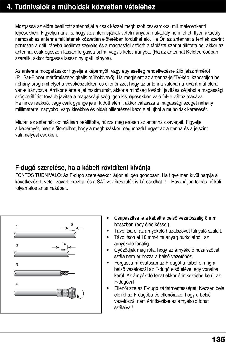 Ha Ön az antennát a fentiek szerint pontosan a déli irányba beállítva szerelte és a magassági szögét a táblázat szerint állította be, akkor az antennát csak egészen lassan forgassa balra, vagyis