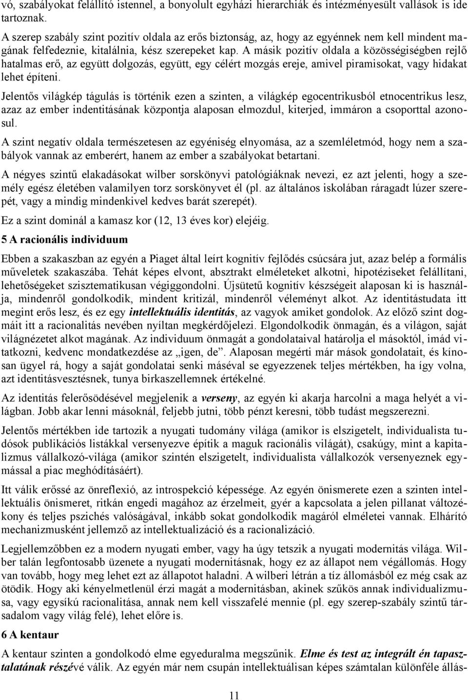 A másik pozitív oldala a közösségiségben rejlő hatalmas erő, az együtt dolgozás, együtt, egy célért mozgás ereje, amivel piramisokat, vagy hidakat lehet építeni.