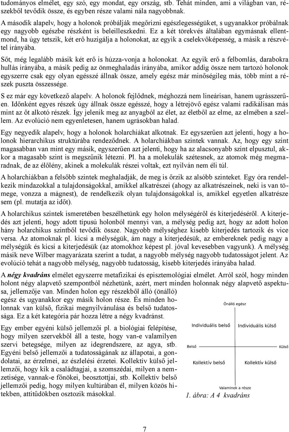 Ez a két törekvés általában egymásnak ellentmond, ha úgy tetszik, két erő huzigálja a holonokat, az egyik a cselekvőképesség, a másik a részvétel irányába.