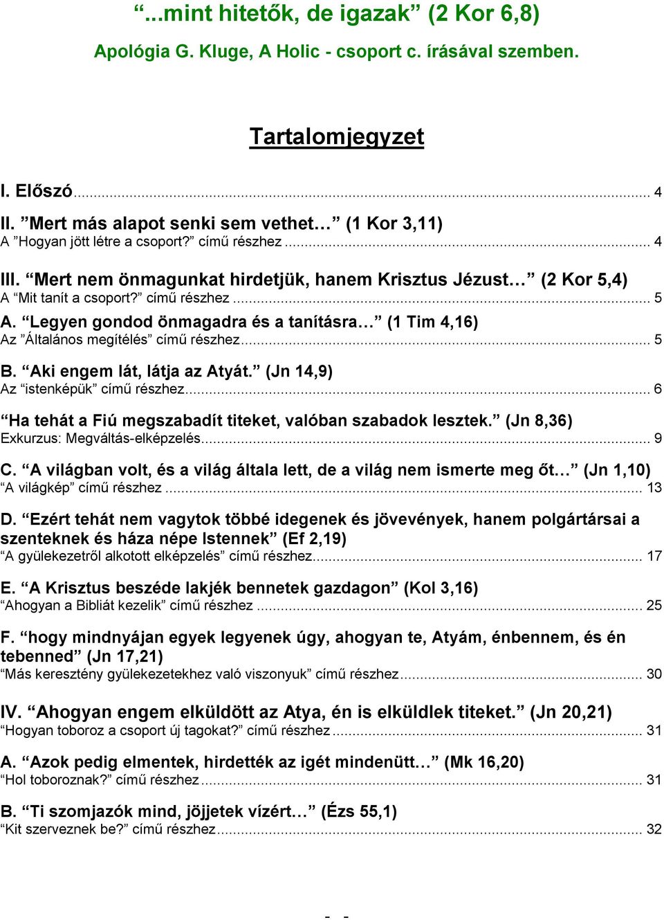 című részhez... 5 A. Legyen gondod önmagadra és a tanításra (1 Tim 4,16) Az Általános megítélés című részhez... 5 B. Aki engem lát, látja az Atyát. (Jn 14,9) Az istenképük című részhez.