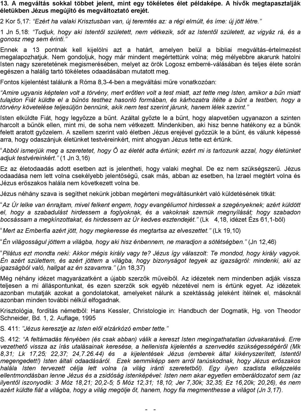 1 Jn 5,18: Tudjuk, hogy aki Istentől született, nem vétkezik, sőt az Istentől született, az vigyáz rá, és a gonosz meg sem érinti.