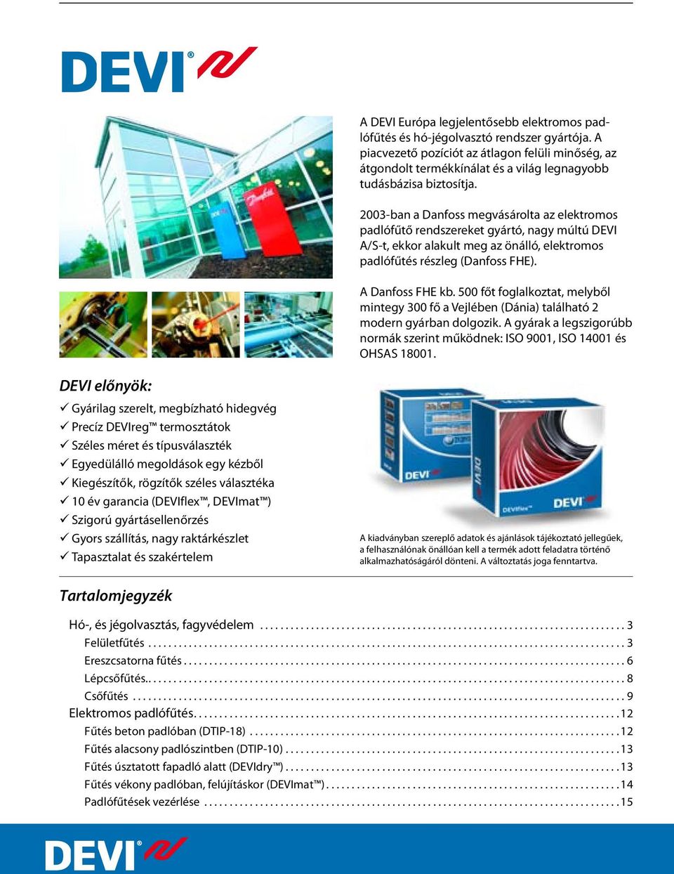 2003-ban a Danfoss megvásárolta az elektromos padlófűtő rendszereket gyártó, nagy múltú DEVI A/S-t, ekkor alakult meg az önálló, elektromos padlófűtés részleg (Danfoss FHE). A Danfoss FHE kb.