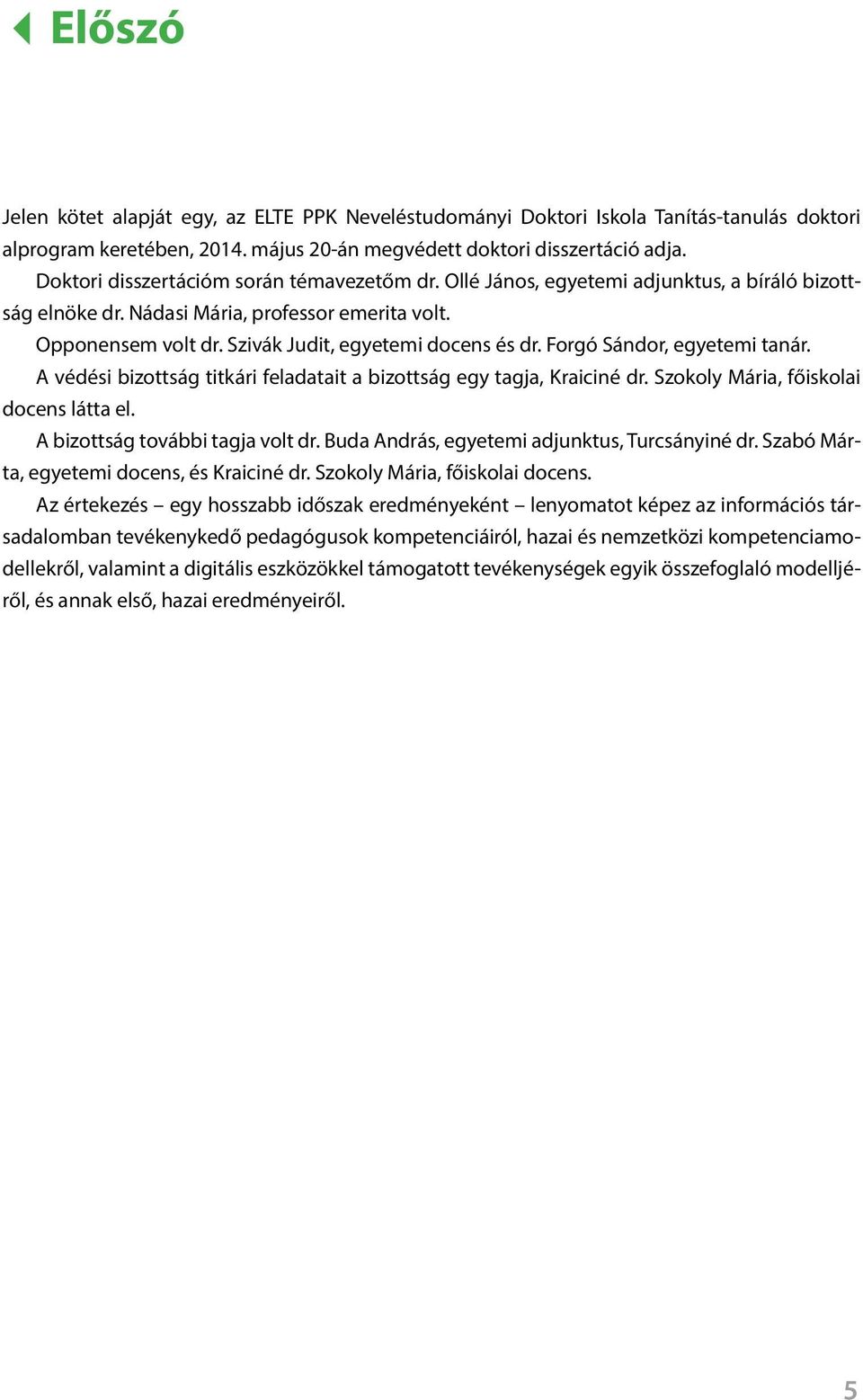 Forgó Sándor, egyetemi tanár. A védési bizottság titkári feladatait a bizottság egy tagja, Kraiciné dr. Szokoly Mária, főiskolai docens látta el. A bizottság további tagja volt dr.