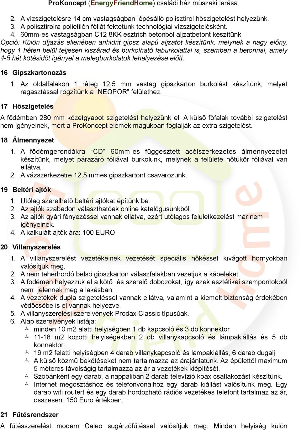 Opció: Külön díjazás ellenében anhidrit gipsz alapú aljzatot készítünk, melynek a nagy előny, hogy 1 héten belül teljesen kiszárad és burkolható faburkolattal is, szemben a betonnal, amely 4-5 hét