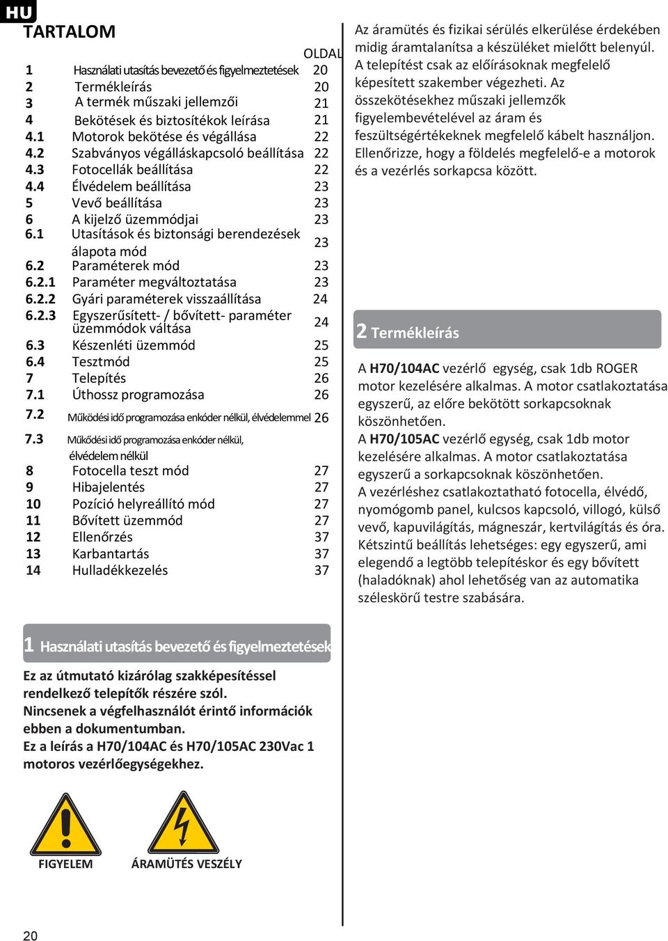 1 Utasítások és biztonsági berendezések 23 álapota mód 6.2 Paraméterek mód 23 6.2.1 Paraméter megváltoztatása 23 6.2.2 Gyári paraméterek visszaállítása 24 6.2.3 Egyszerűsített- / bővített- paraméter üzemmódok váltása 24 6.