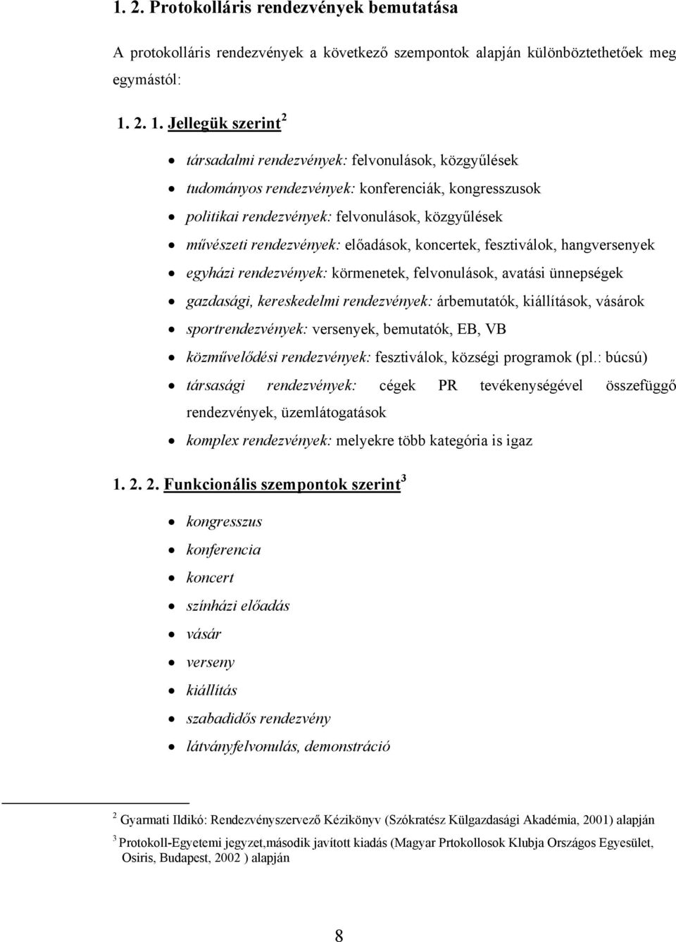 rendezvények: előadások, koncertek, fesztiválok, hangversenyek egyházi rendezvények: körmenetek, felvonulások, avatási ünnepségek gazdasági, kereskedelmi rendezvények: árbemutatók, kiállítások,