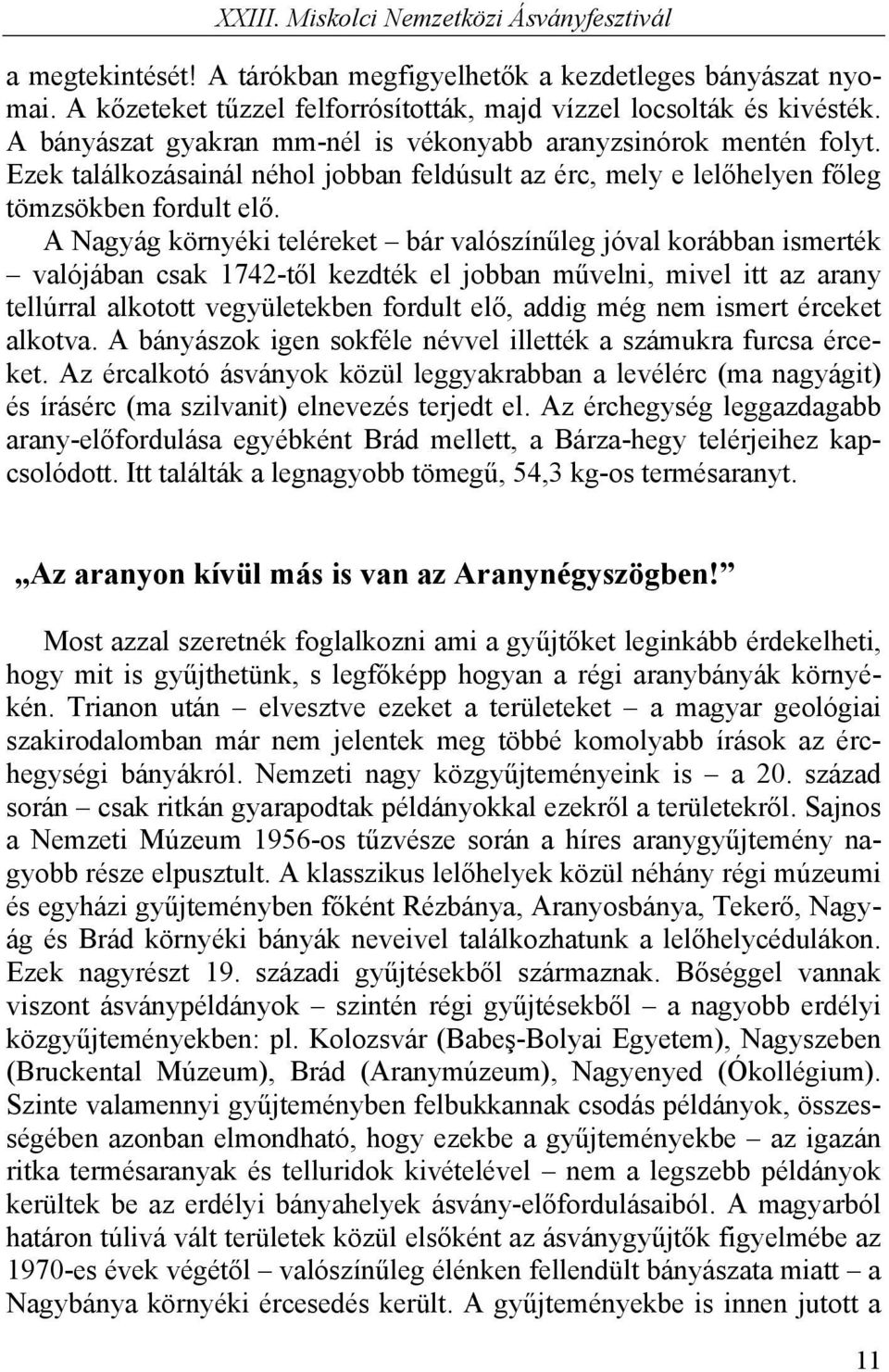 A Nagyág környéki teléreket bár valószínűleg jóval korábban ismerték valójában csak 1742-től kezdték el jobban művelni, mivel itt az arany tellúrral alkotott vegyületekben fordult elő, addig még nem